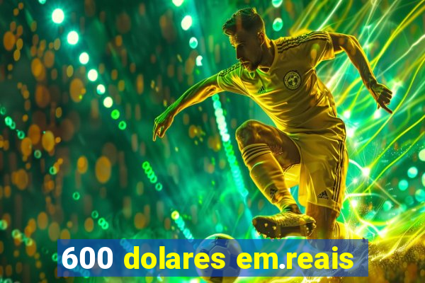 600 dolares em.reais